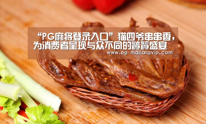 “PG麻将登录入口”猫四爷串串香，为消费