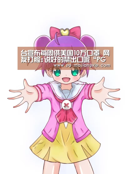 台宣布每周供美国10万口罩 网友打脸:说好的禁出口呢“PG麻将手机版下载”(图3) PG麻将登录入口