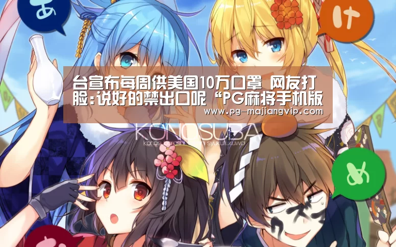 台宣布每周供美国10万口罩 网友打脸:说好的禁出口呢“PG麻将手机版下载”(图2) PG麻将登录入口