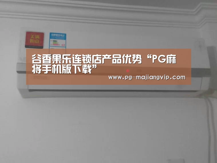 谷香果乐连锁店产品优势“PG麻将手机版下载”(图3) PG麻将登录入口