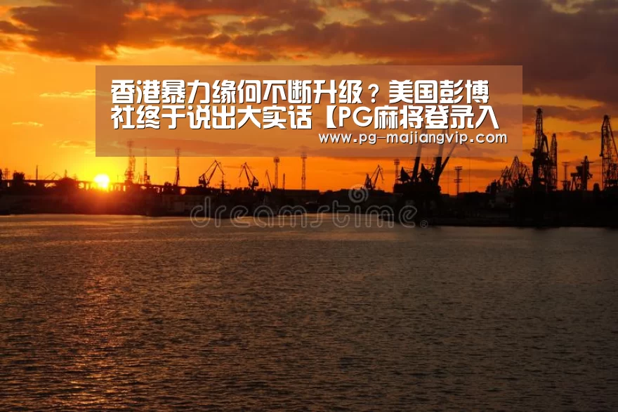 香港暴力缘何不断升级?美国彭博社终于说出大实话【PG麻将登录入口】(图2) PG麻将手机版下载