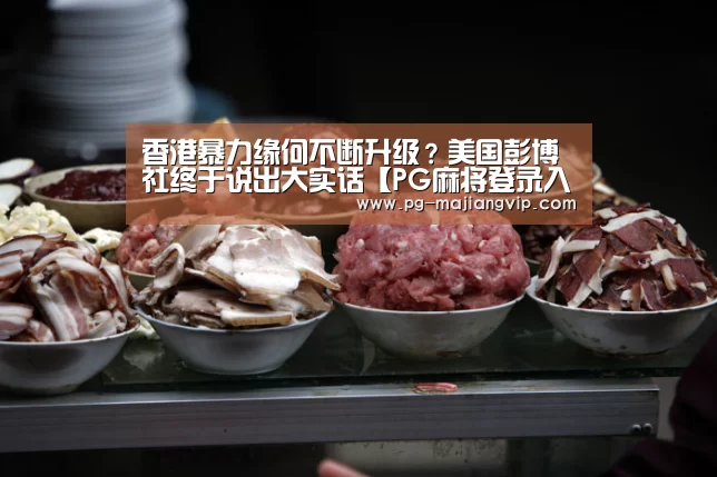 香港暴力缘何不断升级?美国彭博社终于说出大实话【PG麻将登录入口】(图4) PG真人娱乐